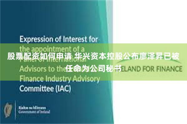 股票配资如何申请 华兴资本控股公布廖泽昇已被任命为公司秘书