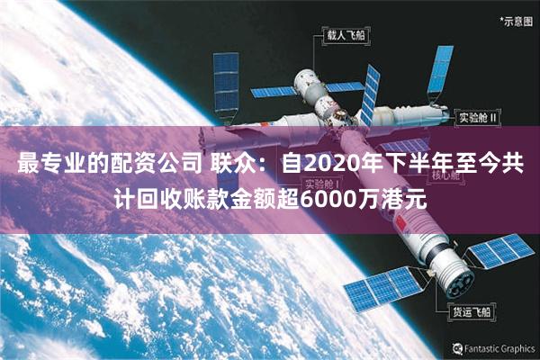 最专业的配资公司 联众：自2020年下半年至今共计回收账款金额超6000万港元