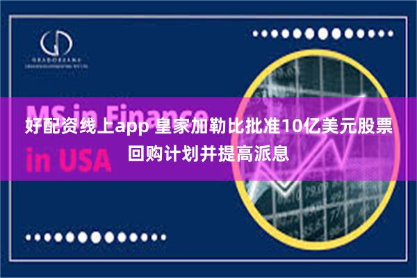 好配资线上app 皇家加勒比批准10亿美元股票回购计划并提高派息