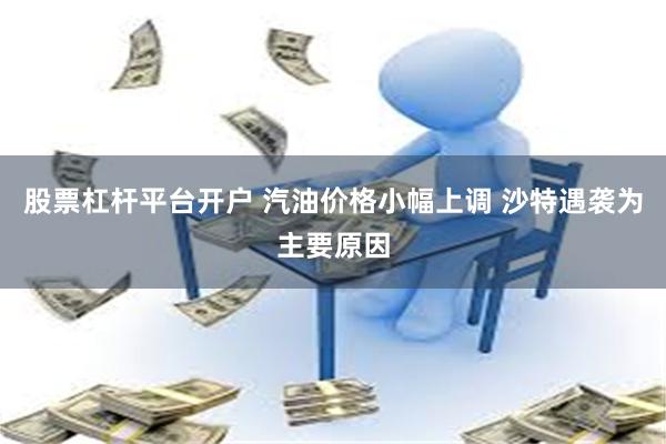 股票杠杆平台开户 汽油价格小幅上调 沙特遇袭为主要原因