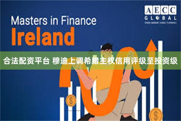 合法配资平台 穆迪上调希腊主权信用评级至投资级