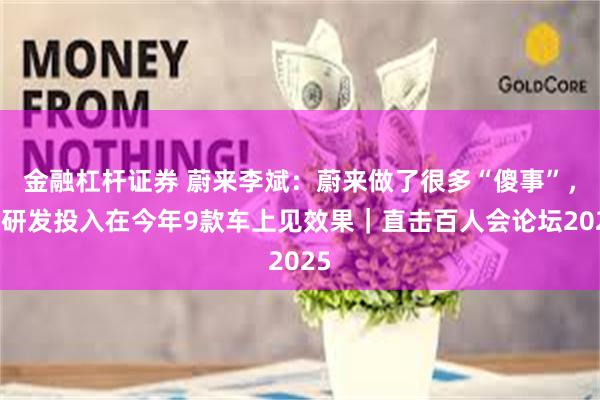金融杠杆证券 蔚来李斌：蔚来做了很多“傻事”，高研发投入在今年9款车上见效果｜直击百人会论坛2025