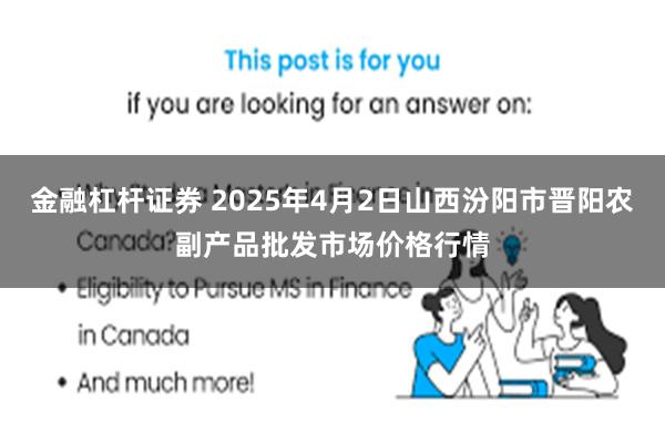 金融杠杆证券 2025年4月2日山西汾阳市晋阳农副产品批发市场价格行情