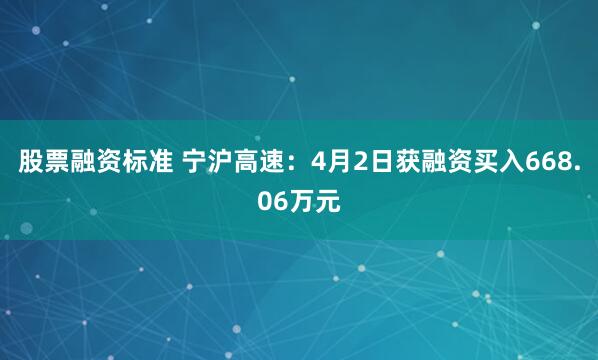 股票融资标准 宁沪高速：4月2日获融资买入668.06万元