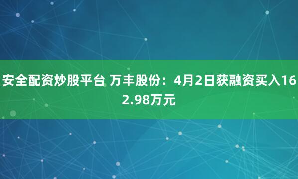 安全配资炒股平台 万丰股份：4月2日获融资买入162.98万元
