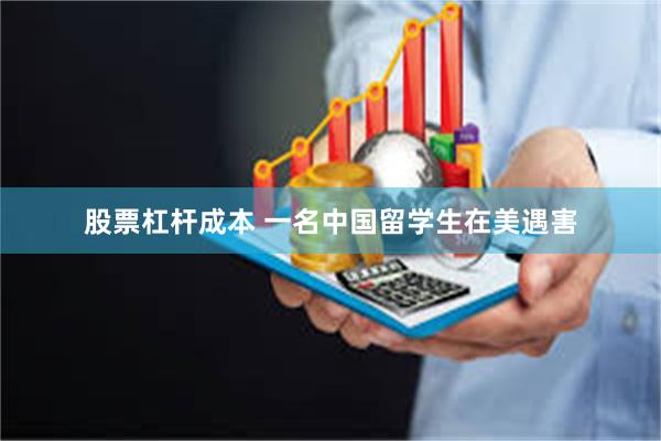 股票杠杆成本 一名中国留学生在美遇害