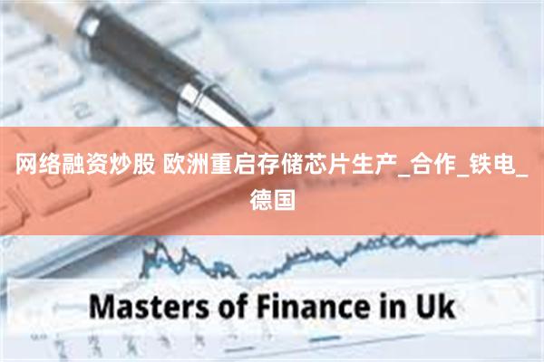 网络融资炒股 欧洲重启存储芯片生产_合作_铁电_德国