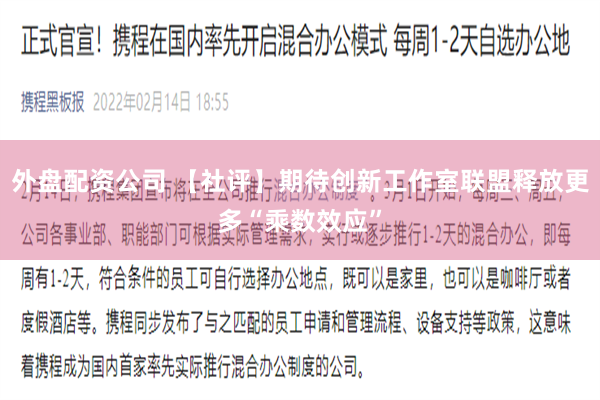 外盘配资公司 【社评】期待创新工作室联盟释放更多“乘数效应”