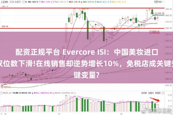 配资正规平台 Evercore ISI：中国美妆进口3月双位数下滑!在线销售却逆势增长10%，免税店成关键变量?
