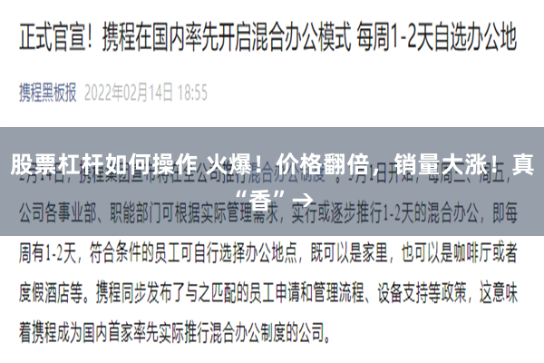 股票杠杆如何操作 火爆！价格翻倍，销量大涨！真“香”→