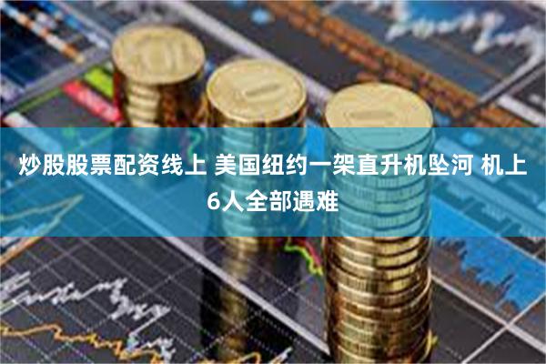 炒股股票配资线上 美国纽约一架直升机坠河 机上6人全部遇难