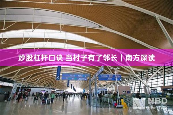 炒股杠杆口诀 当村子有了邻长｜南方深读