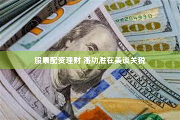 股票配资理财 潘功胜在美谈关税