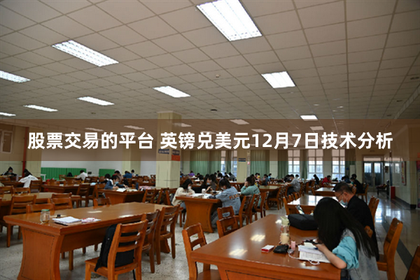 股票交易的平台 英镑兑美元12月7日技术分析