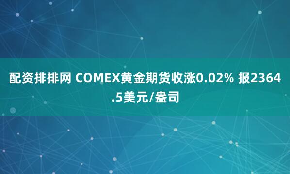 配资排排网 COMEX黄金期货收涨0.02% 报2364.5美元/盎司