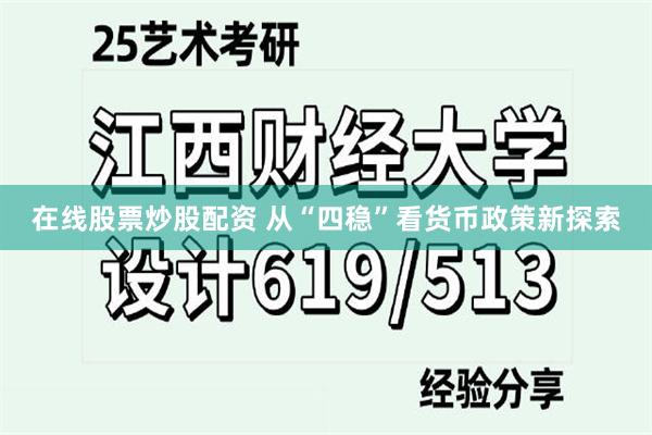 在线股票炒股配资 从“四稳”看货币政策新探索