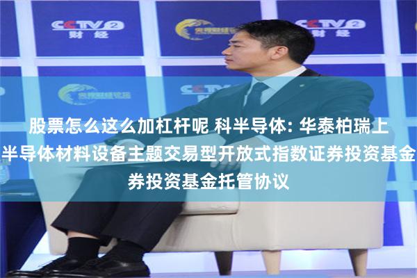 股票怎么这么加杠杆呢 科半导体: 华泰柏瑞上证科创板半导体材料设备主题交易型开放式指数证券投资基金托管协议
