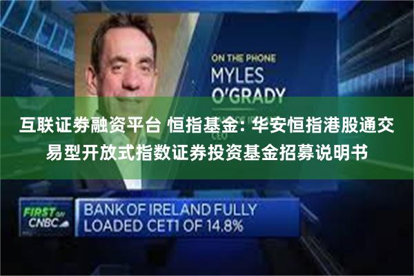 互联证劵融资平台 恒指基金: 华安恒指港股通交易型开放式指数证券投资基金招募说明书