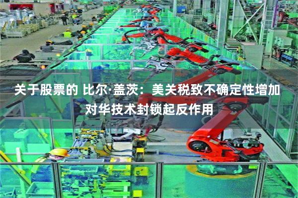 关于股票的 比尔·盖茨：美关税致不确定性增加 对华技术封锁起反作用