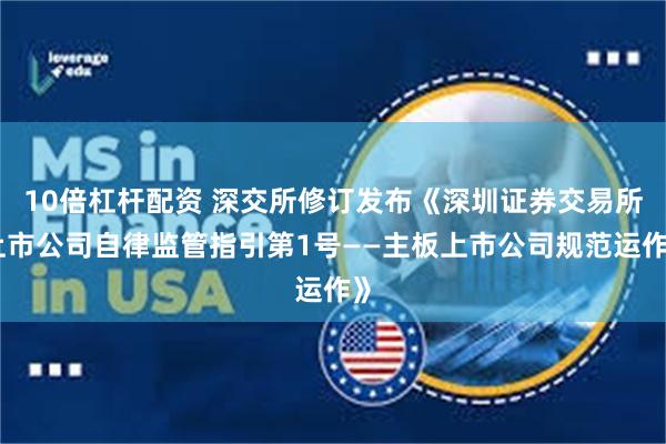 10倍杠杆配资 深交所修订发布《深圳证券交易所上市公司自律监管指引第1号——主板上市公司规范运作》