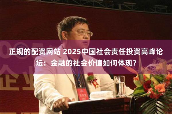 正规的配资网站 2025中国社会责任投资高峰论坛：金融的社会价值如何体现？