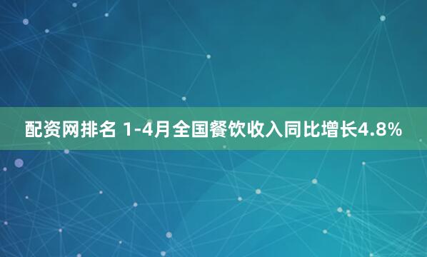 配资网排名 1-4月全国餐饮收入同比增长4.8%
