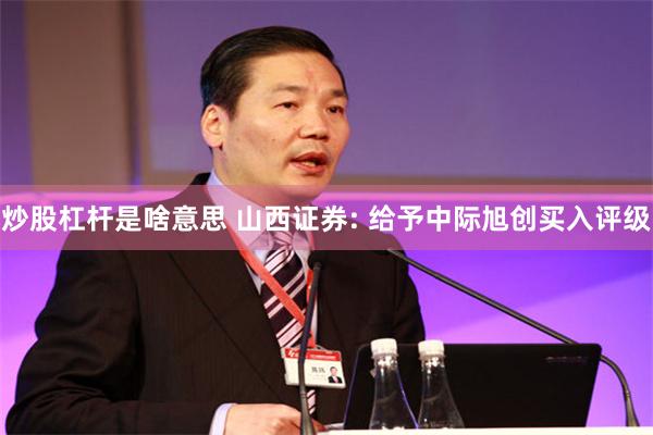 炒股杠杆是啥意思 山西证券: 给予中际旭创买入评级