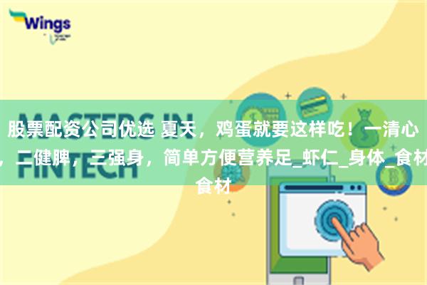 股票配资公司优选 夏天，鸡蛋就要这样吃！一清心，二健脾，三强身，简单方便营养足_虾仁_身体_食材