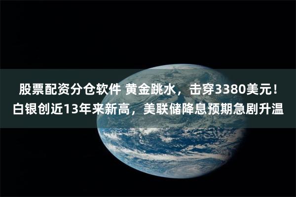 股票配资分仓软件 黄金跳水，击穿3380美元！白银创近13年来新高，美联储降息预期急剧升温