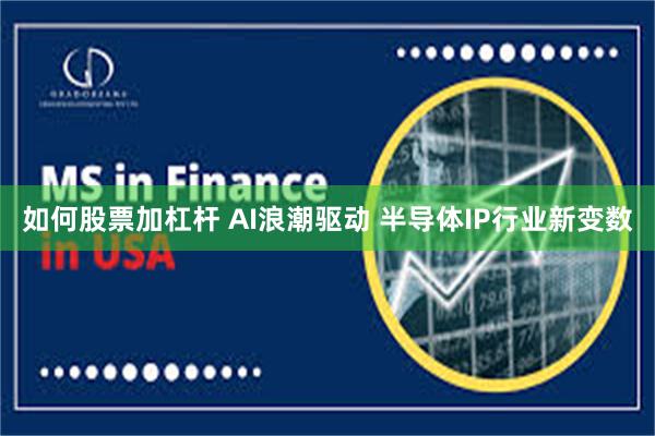 如何股票加杠杆 AI浪潮驱动 半导体IP行业新变数