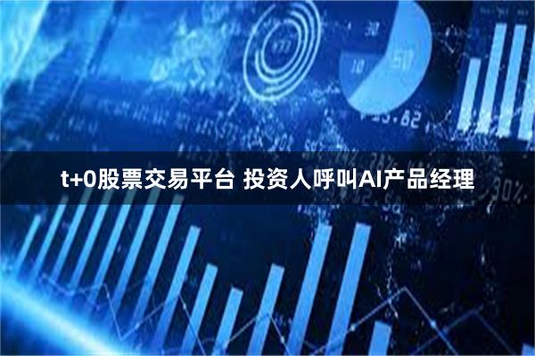 t+0股票交易平台 投资人呼叫AI产品经理