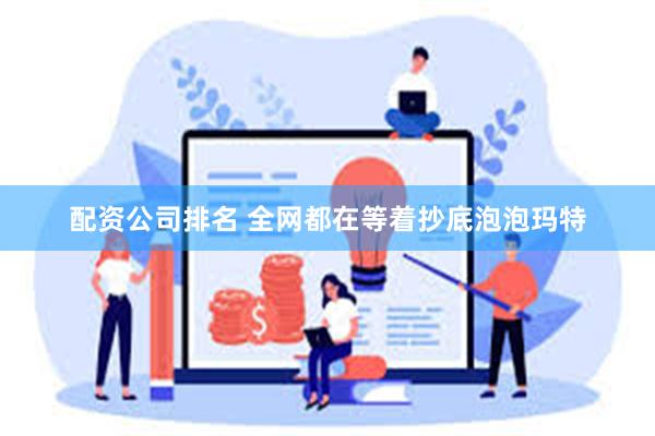配资公司排名 全网都在等着抄底泡泡玛特