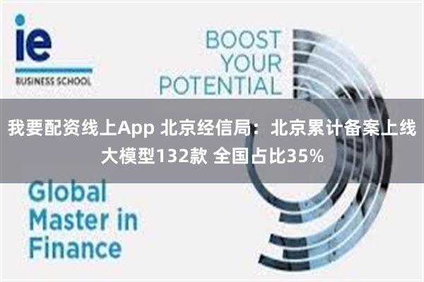 我要配资线上App 北京经信局：北京累计备案上线大模型132款 全国占比35%