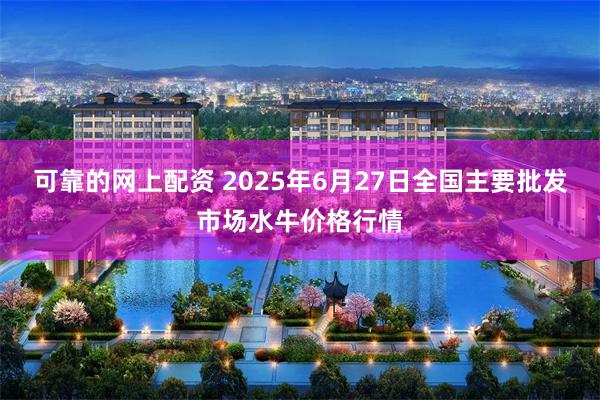 可靠的网上配资 2025年6月27日全国主要批发市场水牛价格行情