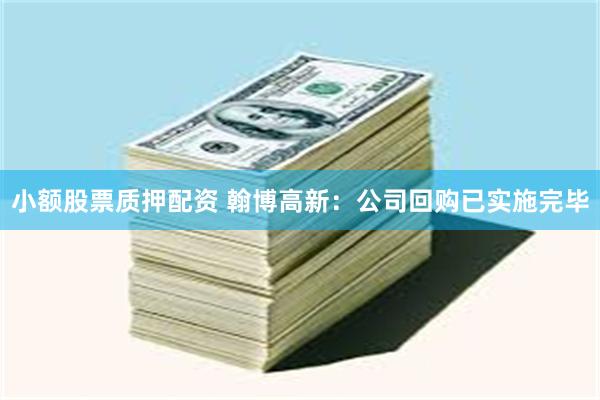小额股票质押配资 翰博高新：公司回购已实施完毕