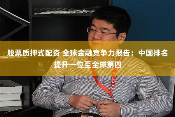 股票质押式配资 全球金融竞争力报告：中国排名提升一位至全球第四