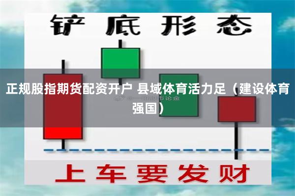 正规股指期货配资开户 县域体育活力足（建设体育强国）