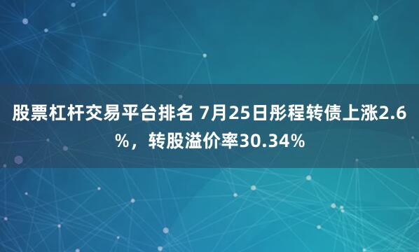 股票杠杆交易平台排名 7月25日彤程转债上涨2.6%，转股溢价率30.34%