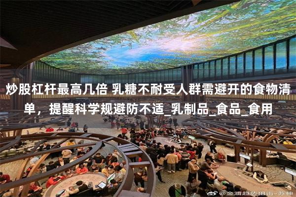 炒股杠杆最高几倍 乳糖不耐受人群需避开的食物清单，提醒科学规避防不适_乳制品_食品_食用
