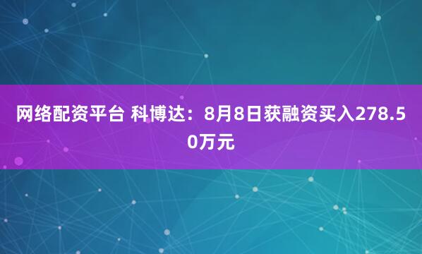 网络配资平台 科博达：8月8日获融资买入278.50万元