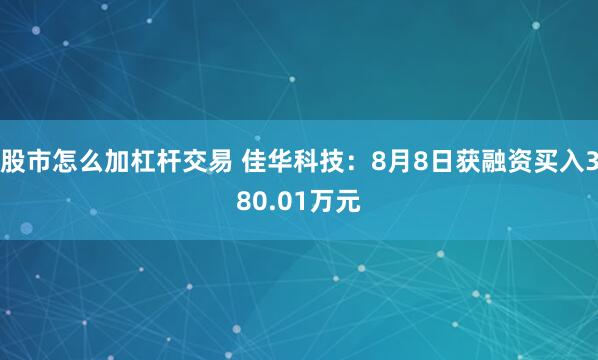 股市怎么加杠杆交易 佳华科技：8月8日获融资买入380.01万元