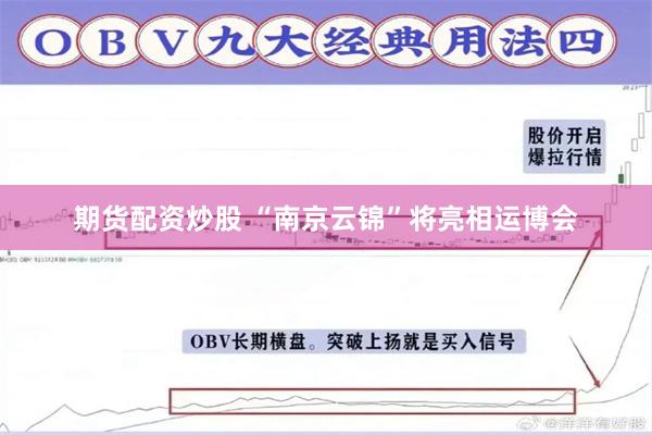 期货配资炒股 “南京云锦”将亮相运博会