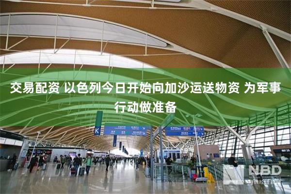交易配资 以色列今日开始向加沙运送物资 为军事行动做准备