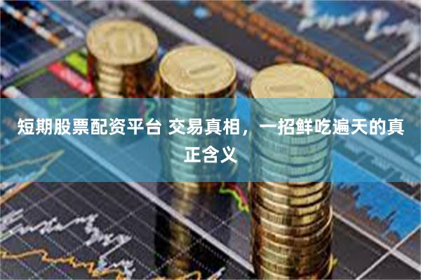 短期股票配资平台 交易真相，一招鲜吃遍天的真正含义