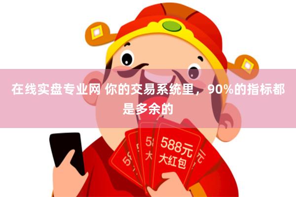 在线实盘专业网 你的交易系统里，90%的指标都是多余的