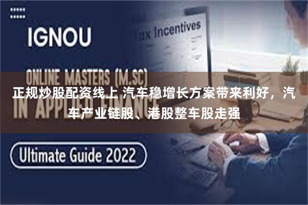 正规炒股配资线上 汽车稳增长方案带来利好，汽车产业链股、港股整车股走强