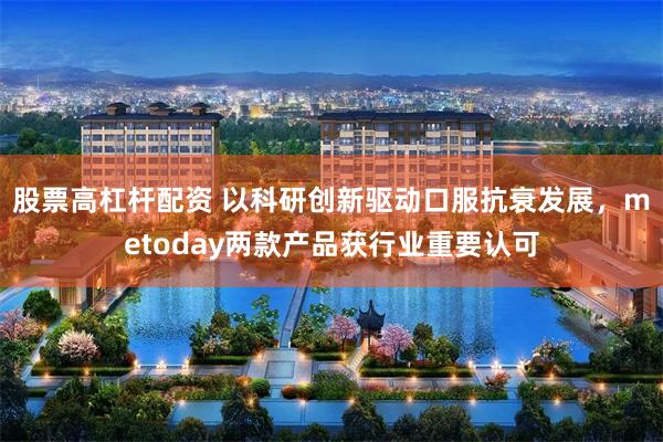 股票高杠杆配资 以科研创新驱动口服抗衰发展，metoday两款产品获行业重要认可