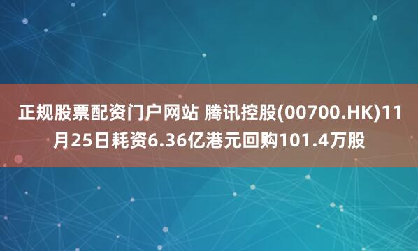 正规股票配资门户网站 腾讯控股(00700.HK)11月25日耗资6.36亿港元回购101.4万股