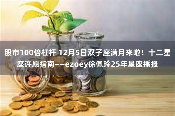 股市100倍杠杆 12月5日双子座满月来啦!十二星座许愿指南——ezoey徐佩玲25年星座播报