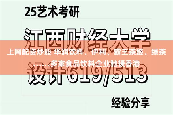 上网配资炒股 华润饮料、伊利、霸王茶姬、绿茶……多家食品饮料企业驰援香港